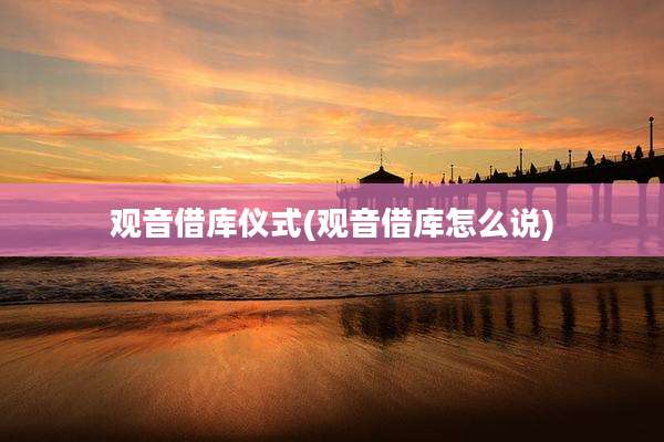观音借库仪式(观音借库怎么说)