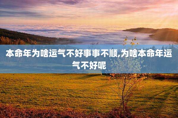 本命年为啥运气不好事事不顺,为啥本命年运气不好呢