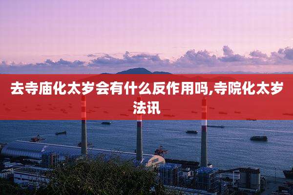 去寺庙化太岁会有什么反作用吗,寺院化太岁法讯
