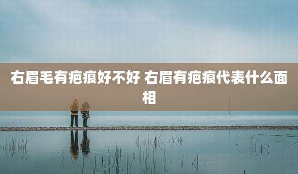 右眉毛有疤痕好不好 右眉有疤痕代表什么面相