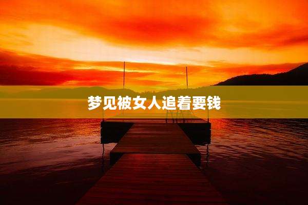 梦见被女人追着要钱