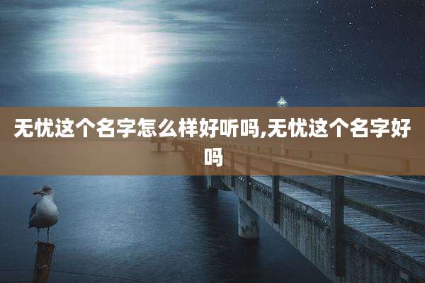 无忧这个名字怎么样好听吗,无忧这个名字好吗