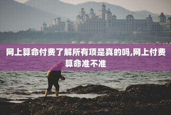 网上算命付费了解所有项是真的吗,网上付费算命准不准