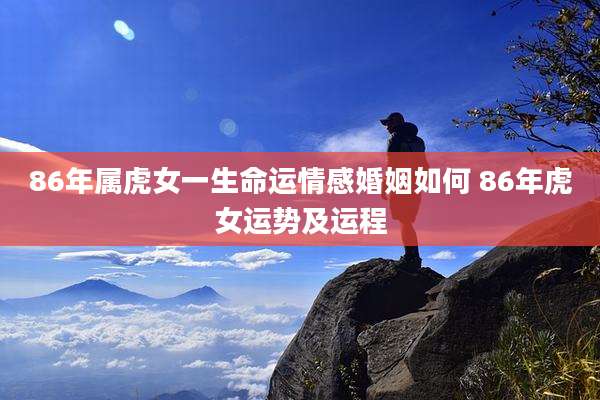 86年属虎女一生命运情感婚姻如何 86年虎女运势及运程