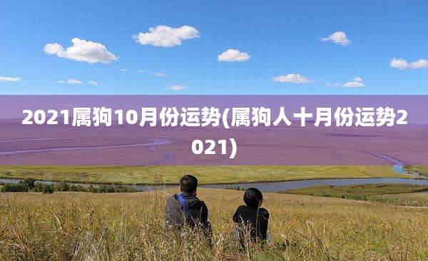 2021属狗10月份运势(属狗人十月份运势2021)