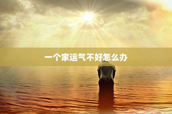 一个家运气不好怎么办