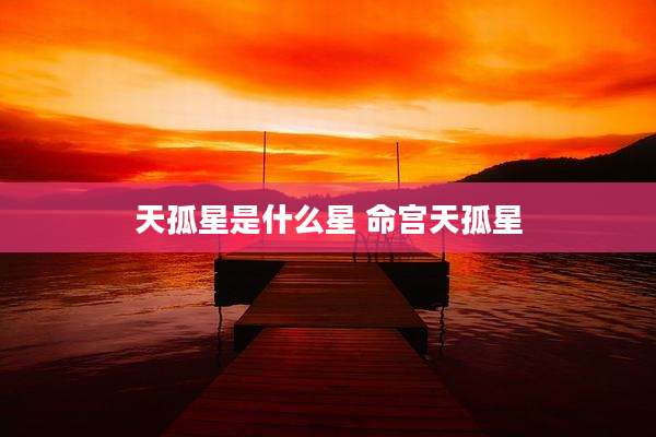 天孤星是什么星 命宫天孤星