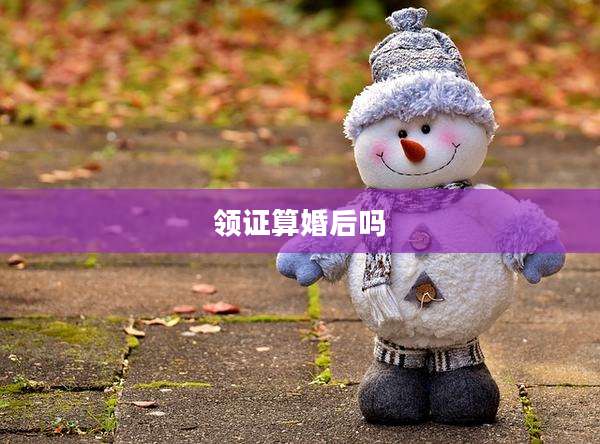 领证算婚后吗
