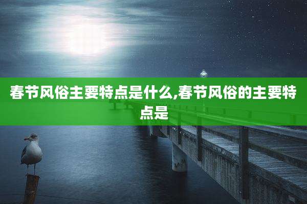 春节风俗主要特点是什么,春节风俗的主要特点是