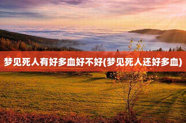 梦见死人有好多血好不好(梦见死人还好多血)