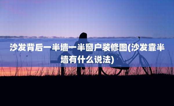 沙发背后一半墙一半窗户装修图(沙发靠半墙有什么说法)