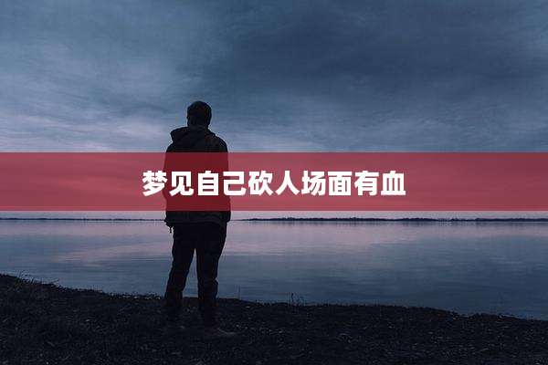 梦见自己砍人场面有血
