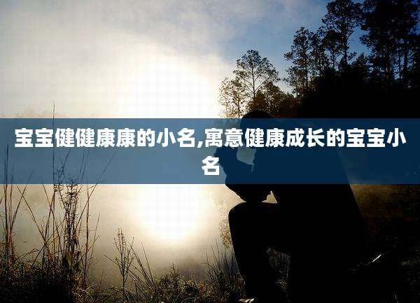 宝宝健健康康的小名,寓意健康成长的宝宝小名