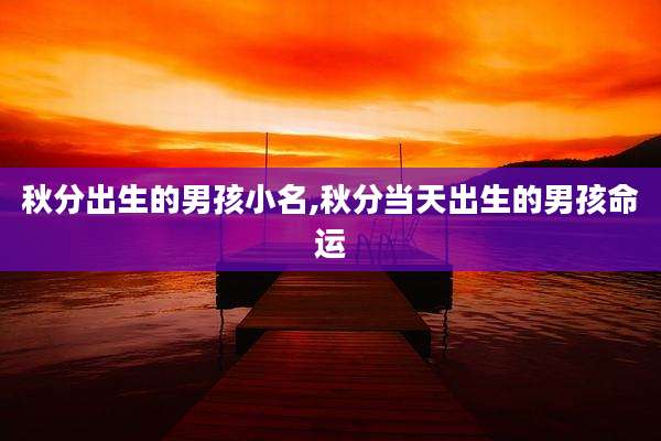 秋分出生的男孩小名,秋分当天出生的男孩命运
