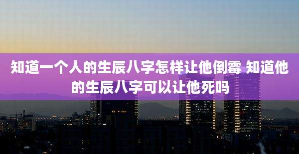 知道一个人的生辰八字怎样让他倒霉 知道他的生辰八字可以让他死吗