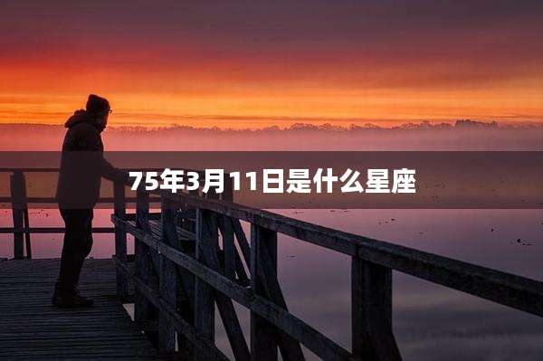 75年3月11日是什么星座