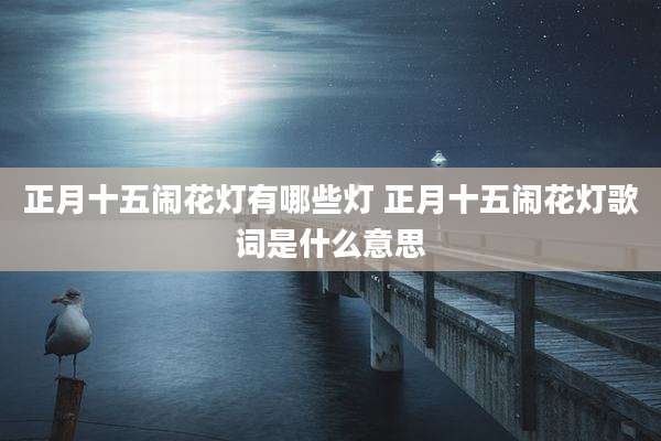 正月十五闹花灯有哪些灯 正月十五闹花灯歌词是什么意思