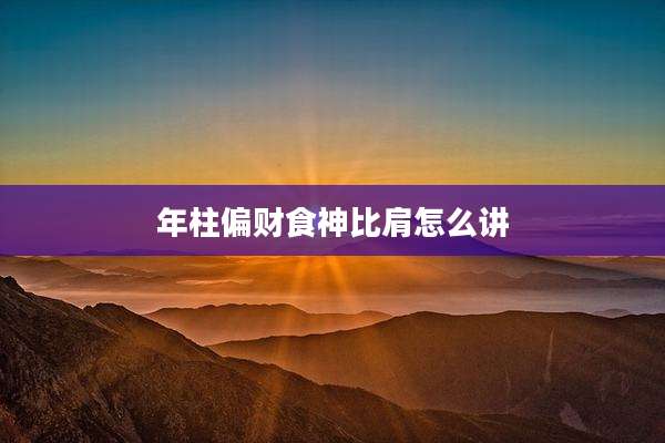 年柱偏财食神比肩怎么讲