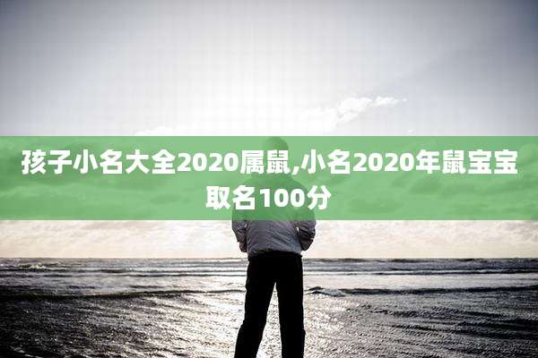 孩子小名大全2020属鼠,小名2020年鼠宝宝取名100分