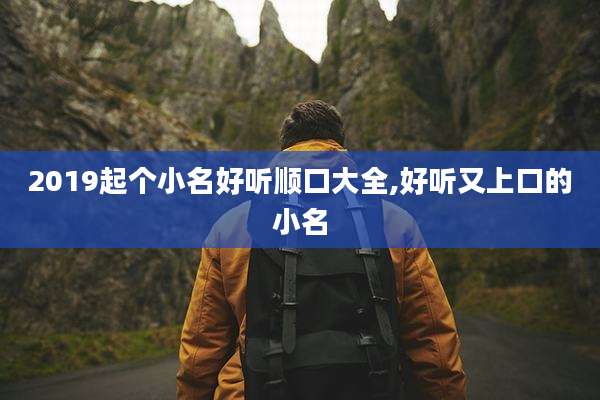 2019起个小名好听顺口大全,好听又上口的小名