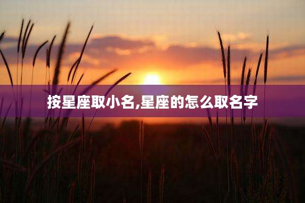 按星座取小名,星座的怎么取名字