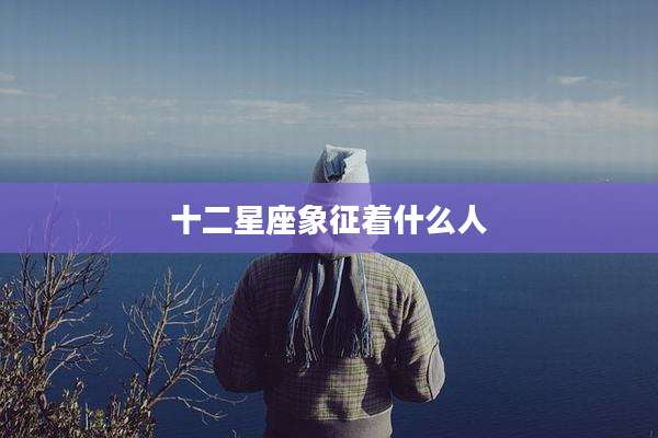十二星座象征着什么人