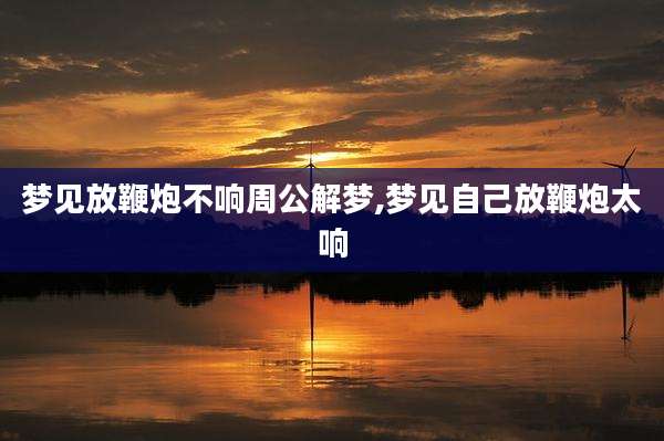 梦见放鞭炮不响周公解梦,梦见自己放鞭炮太响