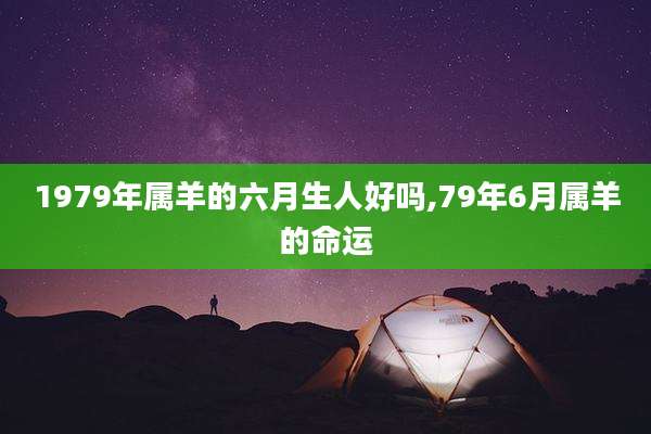 1979年属羊的六月生人好吗,79年6月属羊的命运