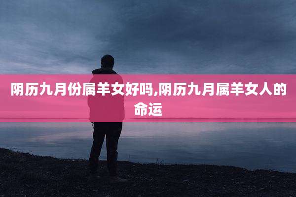 阴历九月份属羊女好吗,阴历九月属羊女人的命运