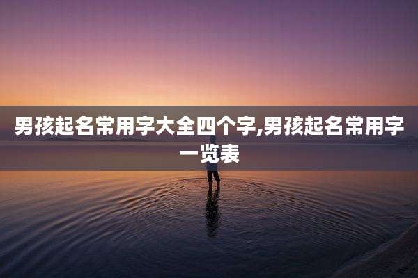 男孩起名常用字大全四个字,男孩起名常用字一览表