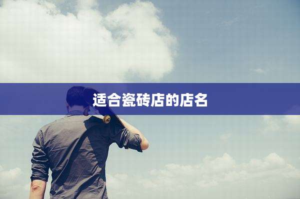 适合瓷砖店的店名