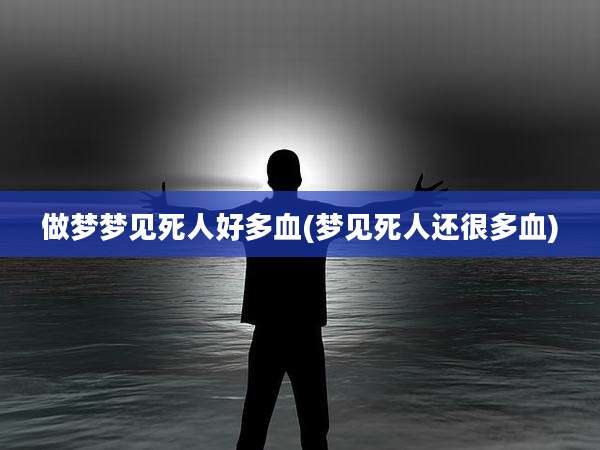 做梦梦见死人好多血(梦见死人还很多血)