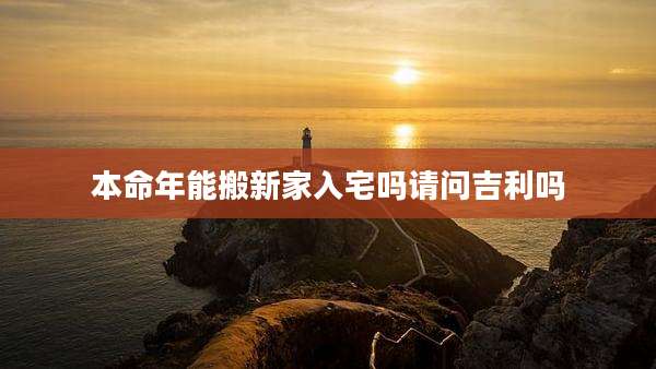 本命年能搬新家入宅吗请问吉利吗