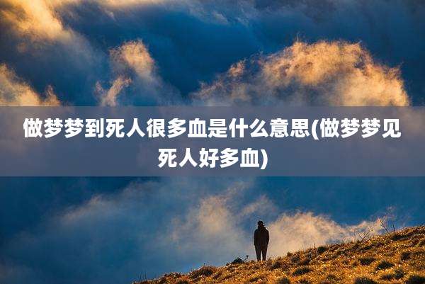 做梦梦到死人很多血是什么意思(做梦梦见死人好多血)