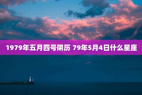 1979年五月四号阴历 79年5月4日什么星座