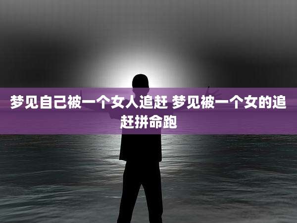 梦见自己被一个女人追赶 梦见被一个女的追赶拼命跑