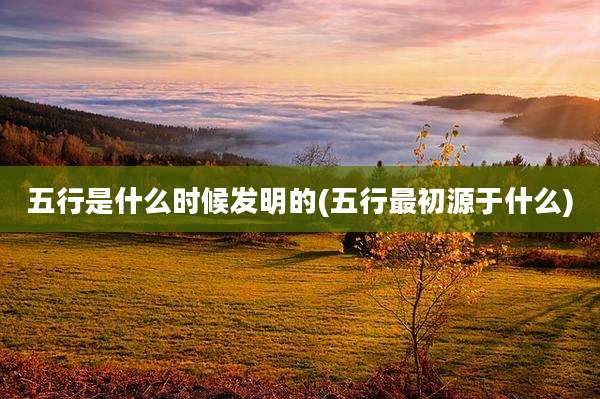 五行是什么时候发明的(五行最初源于什么)