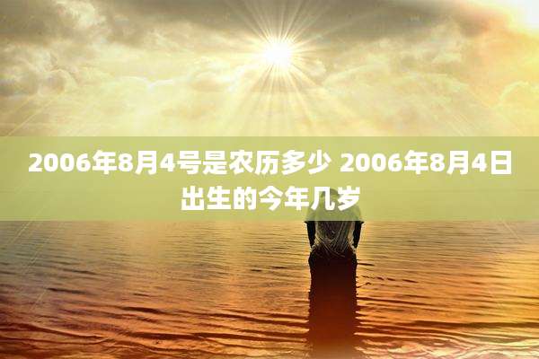 2006年8月4号是农历多少 2006年8月4日出生的今年几岁