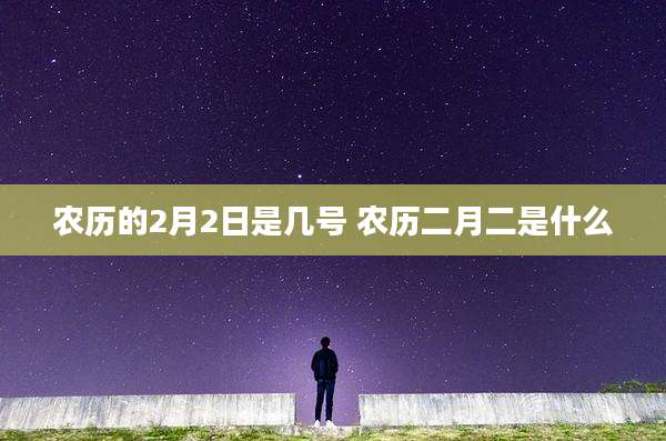 农历的2月2日是几号 农历二月二是什么