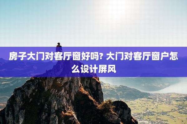 房子大门对客厅窗好吗? 大门对客厅窗户怎么设计屏风