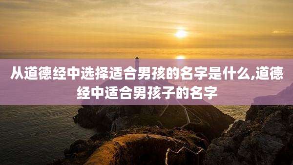 从道德经中选择适合男孩的名字是什么,道德经中适合男孩子的名字