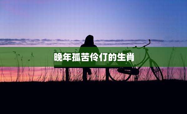 晚年孤苦伶仃的生肖