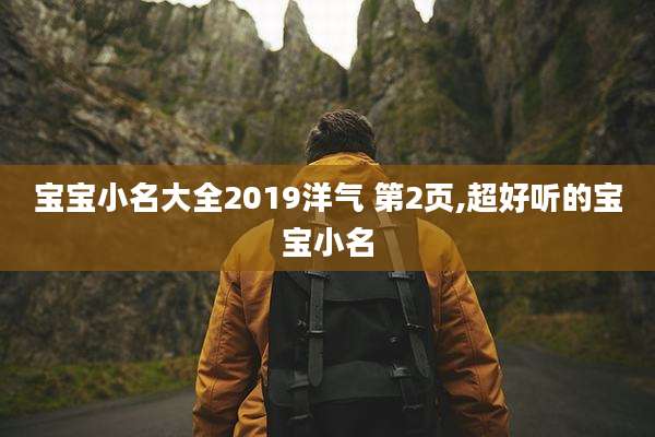 宝宝小名大全2019洋气 第2页,超好听的宝宝小名