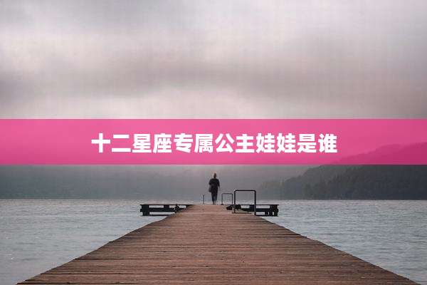 十二星座专属公主娃娃是谁