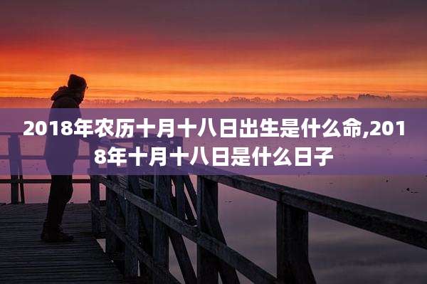 2018年农历十月十八日出生是什么命,2018年十月十八日是什么日子