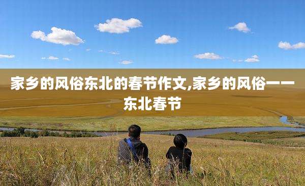 家乡的风俗东北的春节作文,家乡的风俗一一东北春节