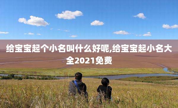 给宝宝起个小名叫什么好呢,给宝宝起小名大全2021免费