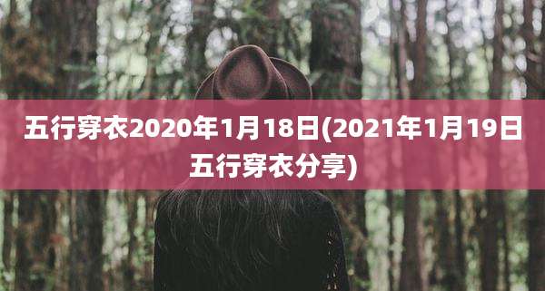 五行穿衣2020年1月18日(2021年1月19日五行穿衣分享)