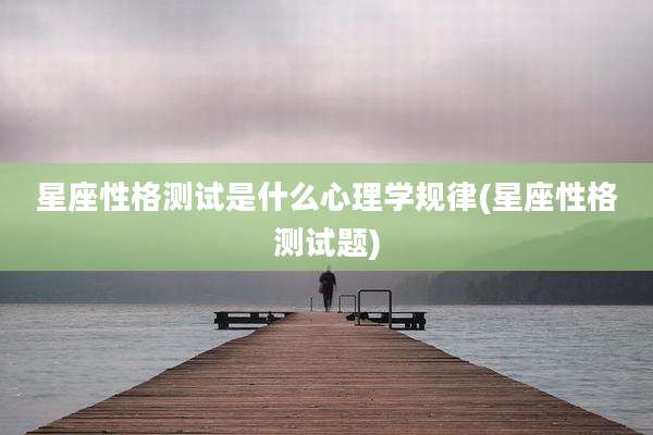星座性格测试是什么心理学规律(星座性格测试题)