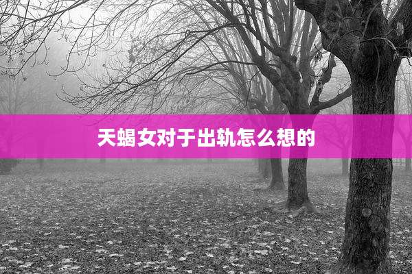 天蝎女对于出轨怎么想的